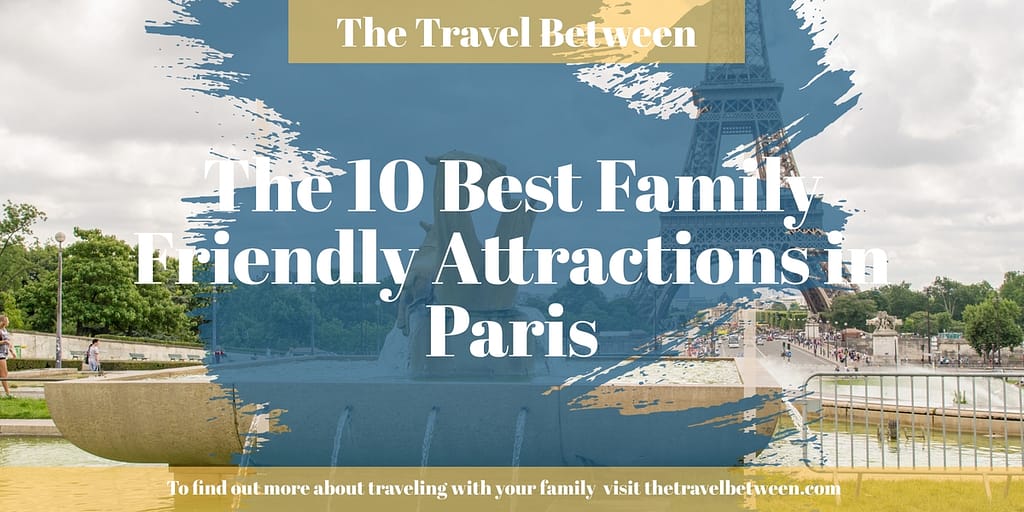 The 10 best family friendly attractions in paris.