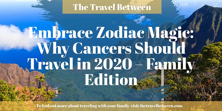 Embrace Zodiac Magic: Why Cancers Should Travel in 2020 – Family Edition