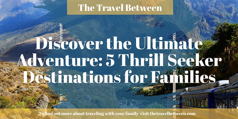 Discover the Ultimate Adventure: 5 Thrill Seeker Destinations for Families