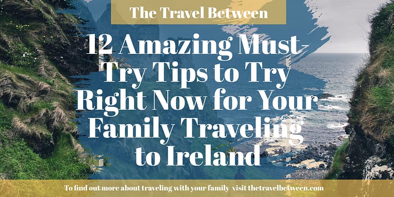 12 Amazing Must-Try Tips to Try Right Now for Your Family Traveling to Ireland