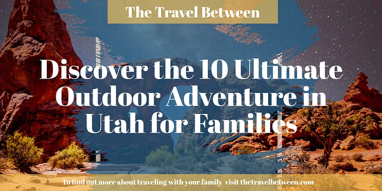 Text on rocky desert background reads: "The Travel Between: Discover the 10 Ultimate Outdoor Adventures in Utah for Families. To find out more about outdoor adventure in Utah for families, visit thetravelbetween.com.